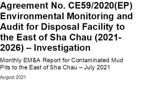 Agreement No. CE59/2020(EP)
Environmental Monitoring and Audit for Disposal Facility to the East of Sha Chau (2021-2026)  Investigation
Monthly EM&A Report for Contaminated Mud Pits to the East of Sha Chau  July 2021
August 2021


